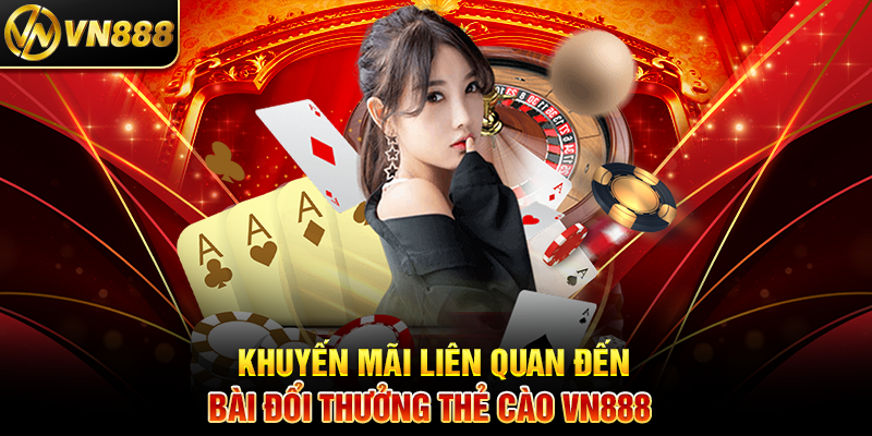 Bài Đổi Thưởng VN888: Cách Chơi và Nhận Thẻ Cào Siêu Dễ 6 Khuyến Mãi Liên Quan Đến Bài Đổi Thưởng Thẻ Cào VN888