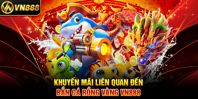 Bắn Cá Rồng Vàng VN888: Cuộc Săn Thưởng Đỉnh Cao Dưới Đại Dương 5 Khuyến Mãi Liên Quan Đến Bắn Cá Rồng Vàng VN888