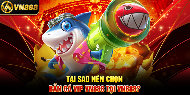 Bắn Cá VIP VN888: Trải Nghiệm Cá Cược Đẳng Cấp Hàng Đầu 4 Tại Sao Nên Chọn Bắn Cá Vip VN888 Tại VN888?