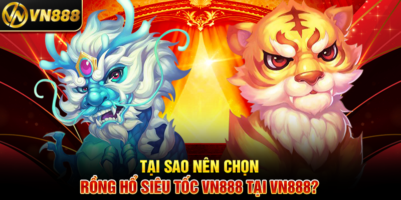 Rồng Hổ VN888: Cá Cược Siêu Tốc Với Cơ Hội Thắng Lớn 4 Tại Sao Nên Chọn Rồng Hổ Siêu Tốc VN888 Tại VN888?