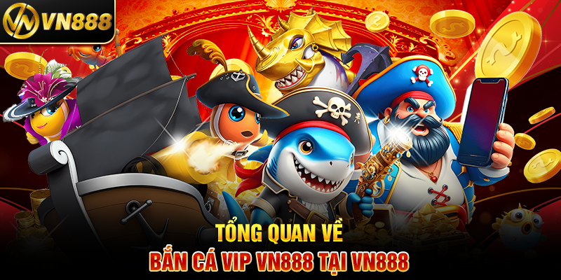 Bắn Cá VIP VN888: Trải Nghiệm Cá Cược Đẳng Cấp Hàng Đầu 2 Tổng Quan Về Bắn Cá Vip VN888 Tại VN888