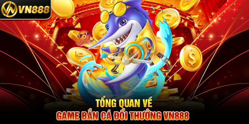 Game Bắn Cá Đổi Thưởng VN888: Giải Trí Hấp Dẫn, Thắng Lớn Dễ Dàng 2 Tổng Quan Về Game Bắn Cá Đổi Thưởng VN888