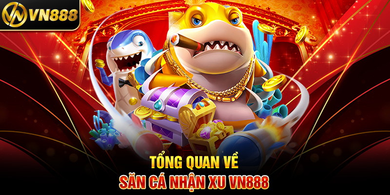 Săn Cá Nhận Xu VN888: Bí Kíp Tích Lũy Phần Thưởng Siêu Nhanh 3 Tổng Quan Về Săn Cá Nhận Xu VN888