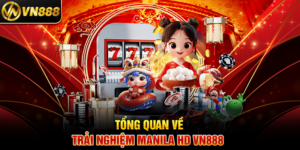 Tổng Quan Về Trải Nghiệm Manila HD VN888