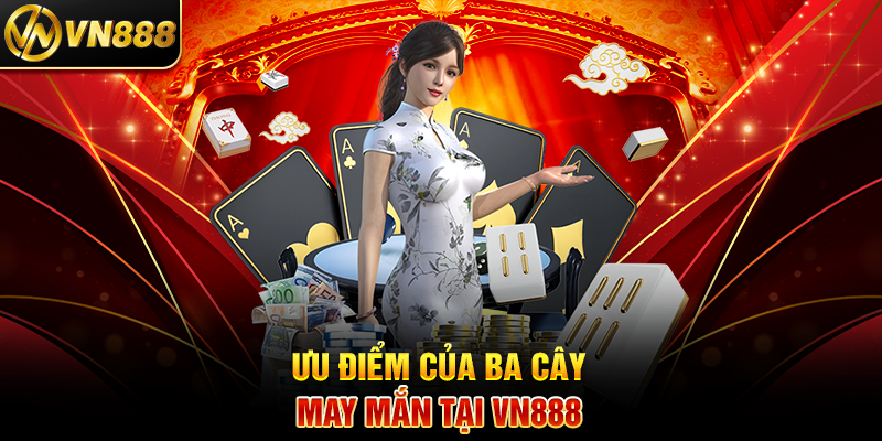 Ba Cây VN888: Trải Nghiệm Cá Cược May Mắn Đầy Thú Vị 3 Ưu Điểm Của Ba Cây May Mắn Tại VN888