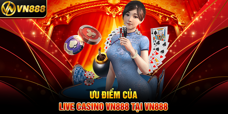 Live Casino VN888: Trải Nghiệm Cá Cược Trực Tiếp Đầy Hứng Khởi 3 Ưu Điểm Của Live Casino VN888 Tại VN888