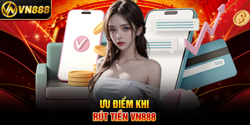 Rút Tiền VN888 – Quy Trình Nhanh Chóng và An Toàn Tuyệt Đối 3 Ưu Điểm Khi Rút Tiền VN888